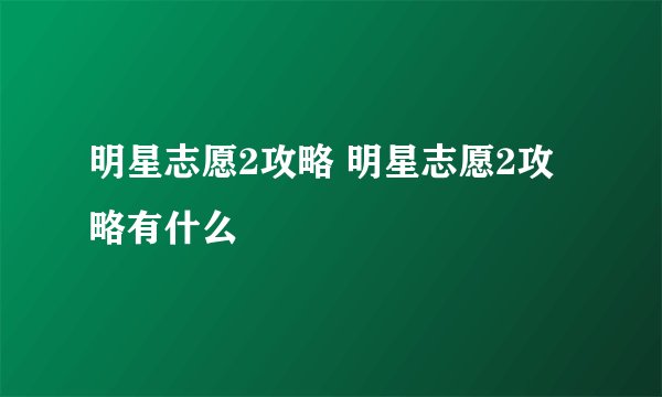 明星志愿2攻略 明星志愿2攻略有什么
