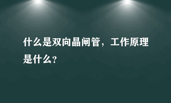 什么是双向晶闸管，工作原理是什么？