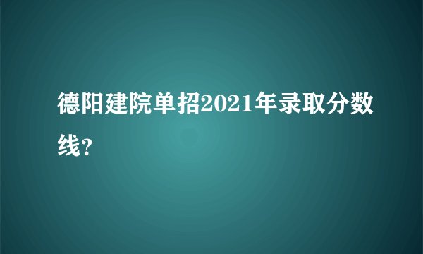德阳建院单招2021年录取分数线？