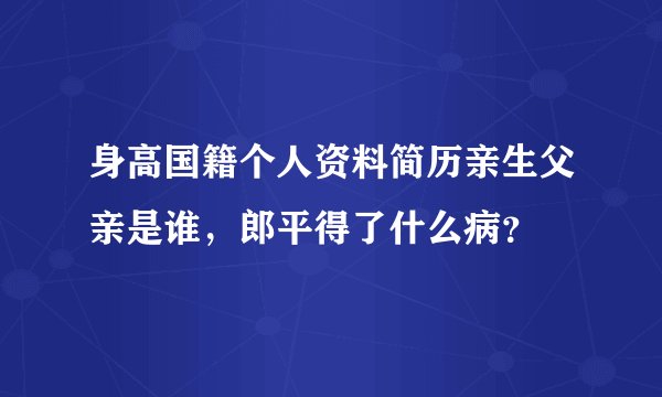 身高国籍个人资料简历亲生父亲是谁，郎平得了什么病？