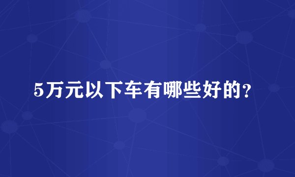 5万元以下车有哪些好的？