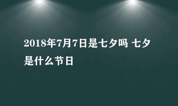 2018年7月7日是七夕吗 七夕是什么节日