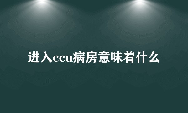 进入ccu病房意味着什么