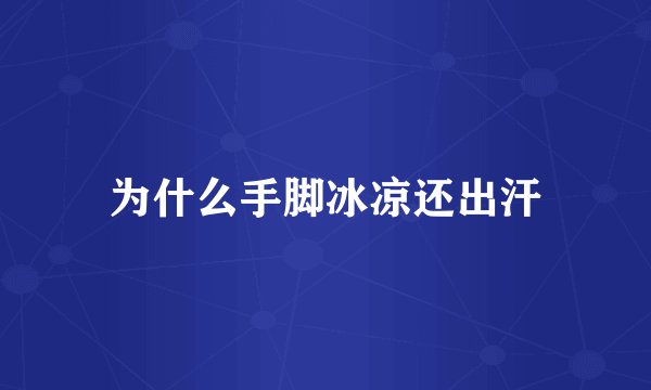 为什么手脚冰凉还出汗