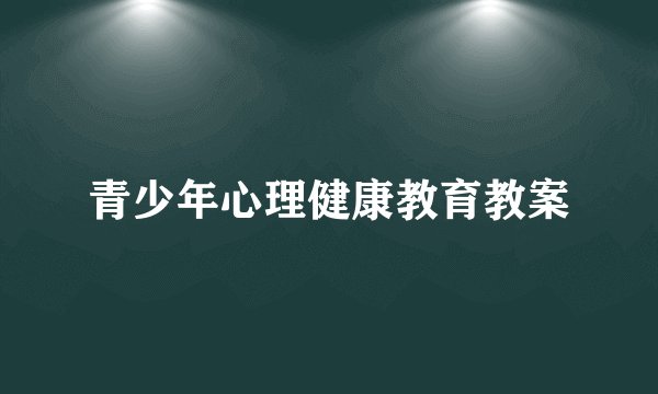青少年心理健康教育教案