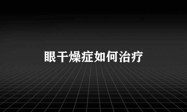 眼干燥症如何治疗