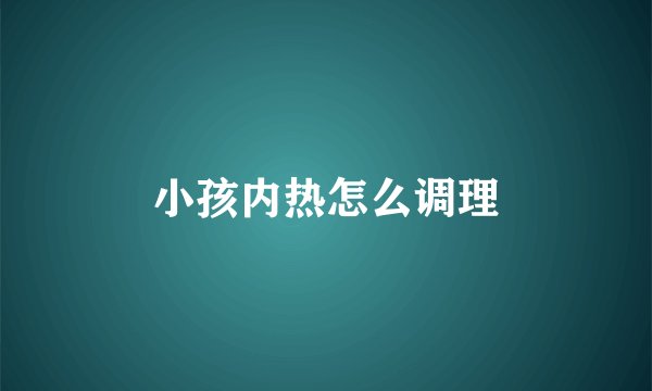 小孩内热怎么调理
