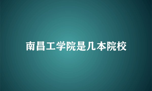 南昌工学院是几本院校
