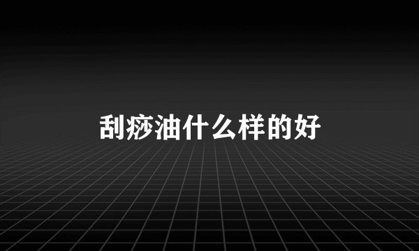 刮痧油什么样的好