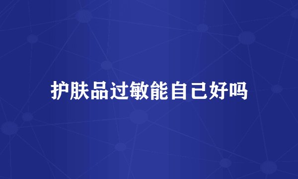 护肤品过敏能自己好吗