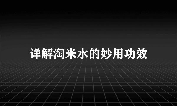 详解淘米水的妙用功效