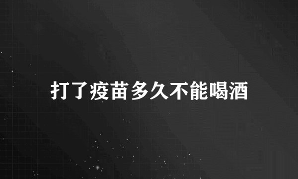 打了疫苗多久不能喝酒