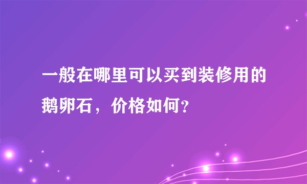 一般在哪里可以买到装修用的鹅卵石，价格如何？