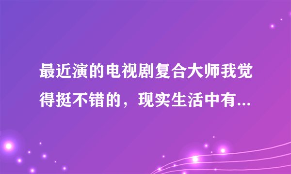最近演的电视剧复合大师我觉得挺不错的，现实生活中有吗？在情感挽回这方面厉害不？