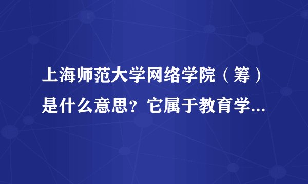 上海师范大学网络学院（筹）是什么意思？它属于教育学院还是继续教育学院？