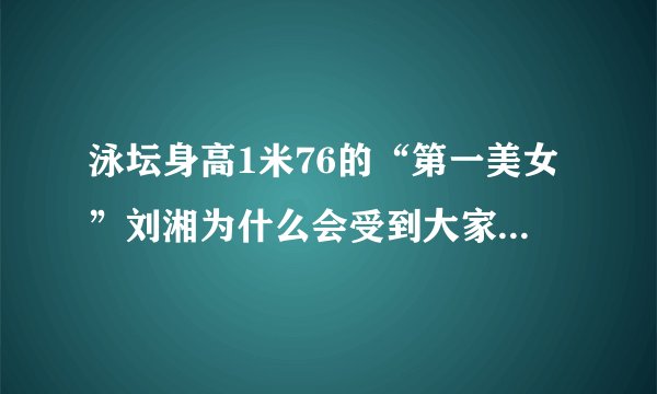 泳坛身高1米76的“第一美女”刘湘为什么会受到大家的喜欢？