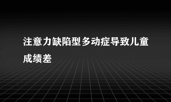 注意力缺陷型多动症导致儿童成绩差