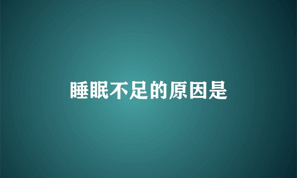 睡眠不足的原因是