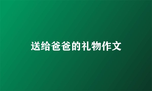 送给爸爸的礼物作文