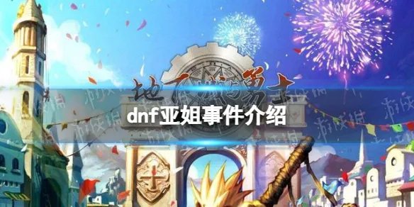 dnf亚姐事件是什么 dnf亚姐事件介绍