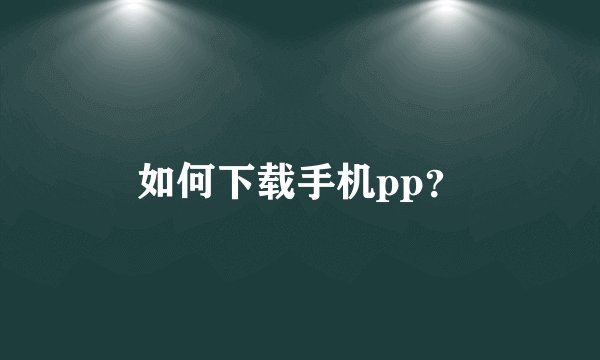 如何下载手机pp？