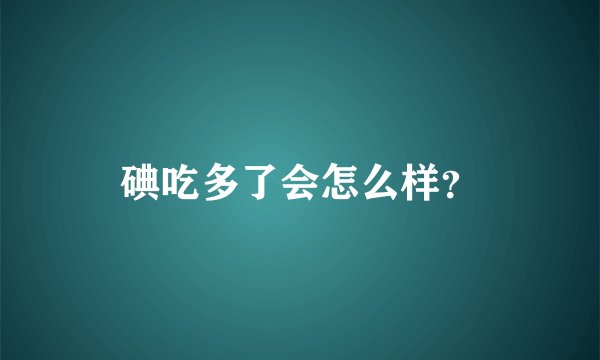 碘吃多了会怎么样？