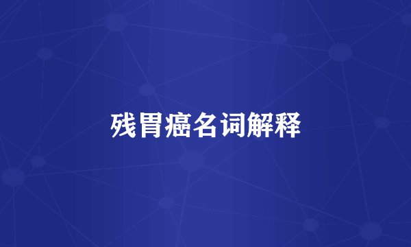 残胃癌名词解释