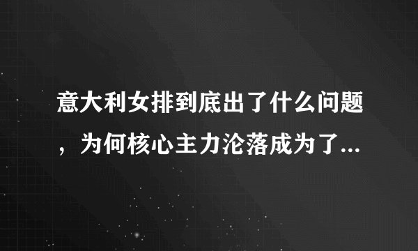 意大利女排到底出了什么问题，为何核心主力沦落成为了不入流球员？