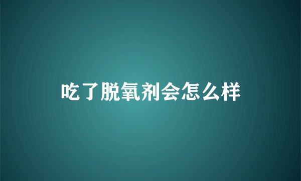 吃了脱氧剂会怎么样