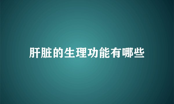 肝脏的生理功能有哪些