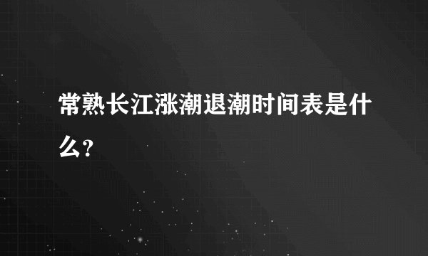 常熟长江涨潮退潮时间表是什么？