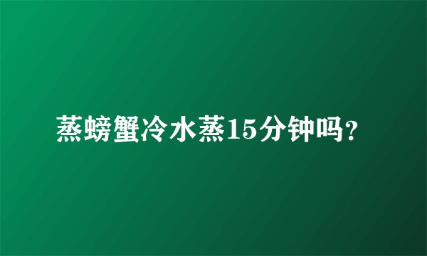蒸螃蟹冷水蒸15分钟吗？