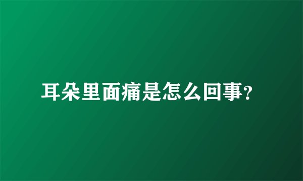 耳朵里面痛是怎么回事？