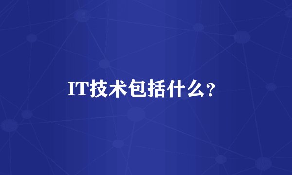 IT技术包括什么？