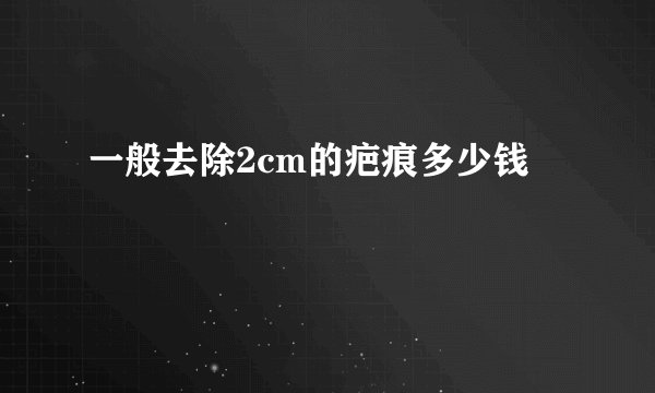 一般去除2cm的疤痕多少钱