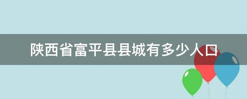 陕西省富平县县城有多少人口