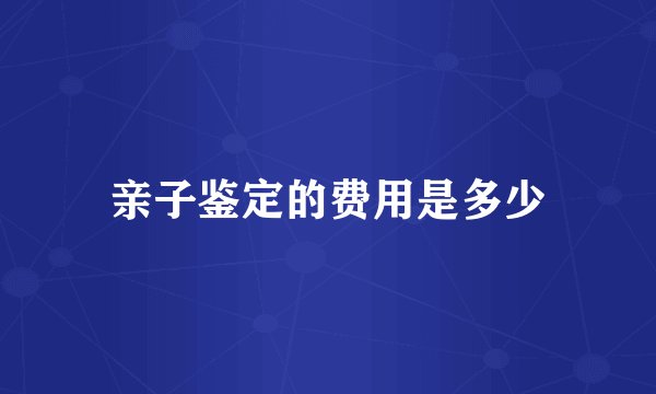 亲子鉴定的费用是多少