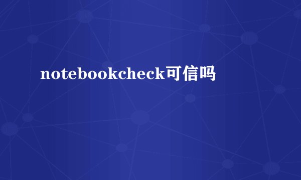notebookcheck可信吗