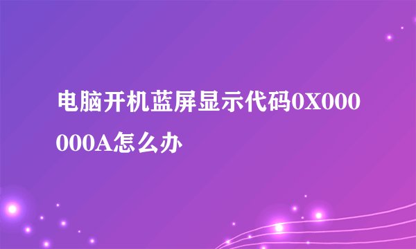 电脑开机蓝屏显示代码0X000000A怎么办