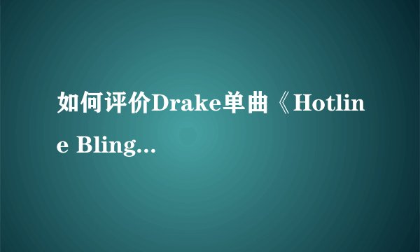 如何评价Drake单曲《Hotline Bling》 MV