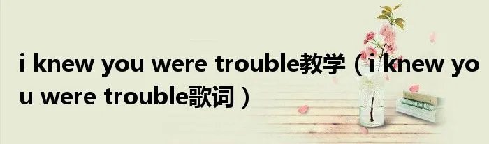 i knew you were trouble教学（i knew you were trouble歌词）