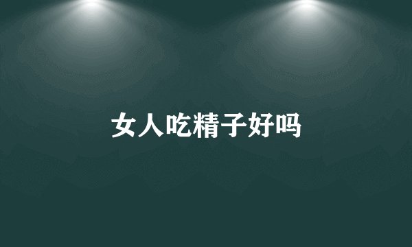 女人吃精子好吗