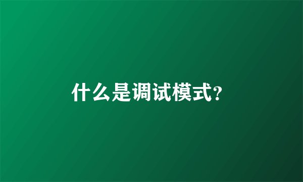 什么是调试模式？