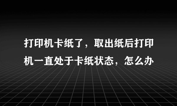 打印机卡纸了，取出纸后打印机一直处于卡纸状态，怎么办