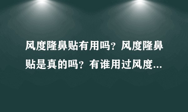风度隆鼻贴有用吗？风度隆鼻贴是真的吗？有谁用过风度隆鼻贴？