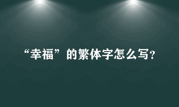 “幸福”的繁体字怎么写？