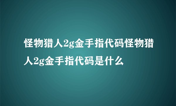 怪物猎人2g金手指代码怪物猎人2g金手指代码是什么