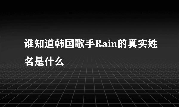 谁知道韩国歌手Rain的真实姓名是什么