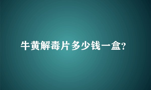 牛黄解毒片多少钱一盒？