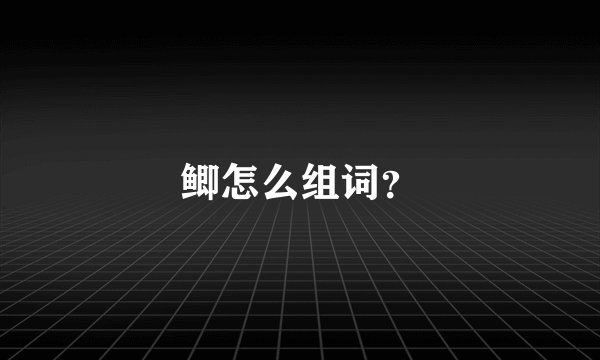 鲫怎么组词？